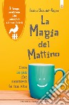 La magia del mattino. L'ora in più che cambierà la tua vita. Il tempo prezioso che pensavi di non avere. Nuova ediz. libro