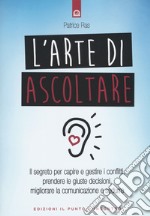 L'arte di ascoltare. Il segreto per capire e gestire i conflitti, prendere le giuste decisioni, migliorare la comunicazione e sedurre. Nuova ediz.