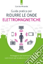 Guida pratica per ridurre le onde elettromagnetiche. Proteggersi dall'elettrosmog: tutti i rischi per la salute e come difendersi libro