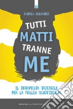 Tutti matti tranne me. Il terapeuta tascabile per la follia quotidiana. Nuova ediz. libro