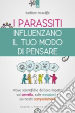 I parassiti influenzano il tuo modo di pensare. Prove scientifiche del loro impatto sul cervello, sulle emozioni e sui nostri comportamenti. Nuova ediz.