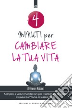 4 minuti per cambiare la tua vita. Semplici e veloci meditazioni per trasformare te stessa, ritrovare l'armonia ed essere felice. Nuova ediz.