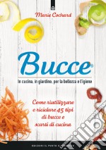 Bucce. In cucina, in giardino, per la bellezza e l'igiene. Come riutilizzare e riciclare 45 tipi di bucce e scarti di cucina. Nuova ediz. libro