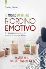 Il magico potere del riordino emotivo. Per spazzare via ciò che ti impedisce di essere felice. Mindfulness e decluttering in azione. Nuova ediz.