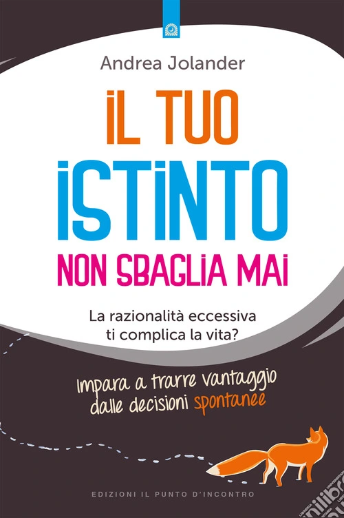 Il tuo istinto non sbaglia mai. La razionalità eccessiva ti complica la vita? Impara a trarre vantaggio dalle decisioni spontanee