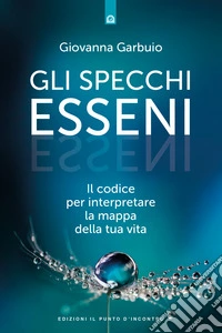 Gli specchi esseni. Il codice per interpretare la mappa della tua vita libro