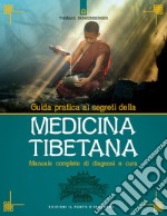 Guida pratica ai segreti della medicina tibetana. Manuale completo di diagnosi e cura