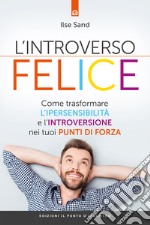 L'introverso felice. Come trasformare l'ipersensibilità e l'introversione nei tuoi punti di forza libro