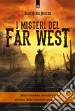 I misteri del Far West. Storie insolite, macabre e curiose dalla frontiera americana libro