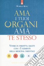 Ama i tuoi organi, ama te stesso. Vivere in perfetta salute con i 5 elementi della medicina orientale libro