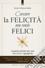 Cercare la felicità non rende felici. I quattro pilastri per una vita ricca e appagante libro