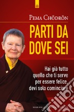 Parti da dove sei. Hai già tutto quello che ti serve per essere felice, devi solo cominciare libro