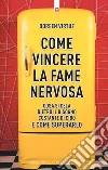 Come vincere la fame nervosa. Cosa si cela dietro il bisogno costante di cibo e come superarlo libro