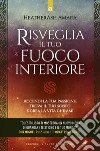 Risveglia il tuo fuoco interiore. Accendi la tua passione, trova il tuo scopo e crea la vita che desideri libro