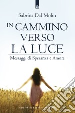 In cammino verso la luce. Messaggi di speranza e amore libro