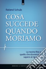 Cosa succede quando moriamo. La nostra fine e quello che dovremmo sapere al riguardo libro