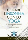 Curare l'insonnia con lo yoga. Un approccio integrato per favorire un sonno salutare e mantenersi energici tutto il giorno libro