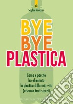 Bye bye plastica. Come e perché ho eliminato la plastica dalla mia vita (e senza tanti sforzi) libro