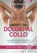 Liberati dai dolori al collo. Come puoi alleviare la tensione a collo, spalle e schiena. Con 100 facili esercizi illustrati libro