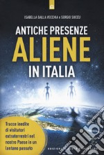 Antiche presenze aliene in Italia. Tracce inedite di visitatori extraterrestri nel nostro Paese in un lontano passato libro