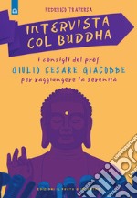 Intervista col Buddha. I consigli del prof. Giulio Cesare Giacobbe per raggiungere la serenità libro