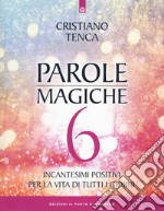 Parole magiche. Vol. 6: Incantesimi positivi per la vita di tutti i giorni libro