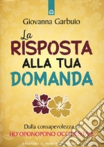 La risposta alla tua domanda. Dalla consapevolezza di Ho'oponopono occidentale libro