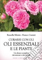 Curarsi con gli oli essenziali e le piante. Un elenco completo dei sintomi e dei rimedi libro