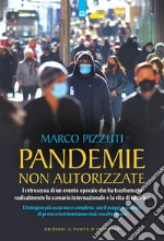 Pandemie non autorizzate. I retroscena di un evento epocale che ha trasformato radicalmente lo scenario internazionale e la vita di tutti noi libro