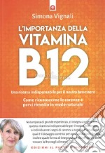 L'importanza della vitamina B12. Una risorsa indispensabile per il nostro benessere. Come riconoscerne le carenze e porvi rimedio in modo naturale libro