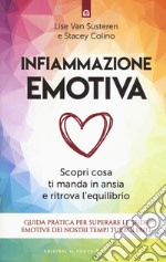 Infiammazione emotiva. Scopri cosa ti manda in ansia e ritrova l'equilibrio. Guida pratica per superare le sfide emotive dei nostri tempi turbolenti