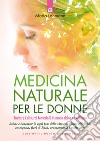 Medicina naturale per le donne. Trattare i disturbi femminili in modo dolce ed efficace libro