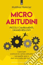 Micro abitudini. Piccoli cambiamenti, grandi risultati. 5 passi per sostituire le cattive abitudini con quelle sane e dare una svolta alla tua vita libro