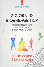 7 giorni di bioenergetica. Per riconquistare un corpo sano e una mente sana. Il mio corpo è la mia casa libro