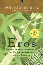 Eros. Tornare a un amore incondizionato per liberarsi dai pregiudizi sull'arte di amare e sulla sessualità libro