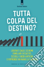 Tutta colpa del destino? Liberati dagli schemi familiari negativi, sciogli i nodi antichi e riprendi in mano la tua vita