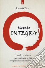 Il metodo integra. Il modo più facile per cambiare la tua programmazione subconscia libro