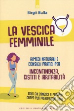 La vescica femminile. Rimedi naturali e consigli pratici per incontinenza, cistiti e irritabilità libro