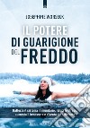 Il potere di guarigione del freddo. Rafforza il sistema immunitario, riduci lo stress, aumenta il benessere e diventa più efficiente libro