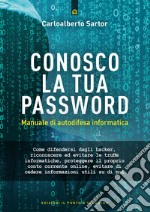 Conosco la tua password. Manuale di autodifesa informatica libro