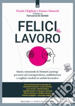 Felici al lavoro. Storie e strumenti di MentorCoaching® per avere più consapevolezza, soddisfazione e migliori risultati in ambito lavorativo libro