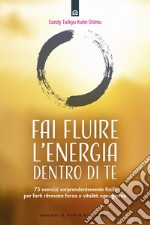 Fai fluire l'energia dentro di te. 75 esercizi sorprendentemente facili per farti ritrovare forza e vitalità ogni giorno