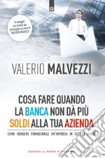 Cosa fare quando la banca non dà più i soldi alla tua azienda. Come rendere finanziabile un'azienda in cattive acque libro