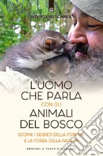 L'uomo che parla con gli animali del bosco. Scopri i segreti della foresta e la forza della natura libro