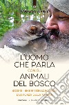 L'uomo che parla con gli animali del bosco. Scopri i segreti della foresta e la forza della natura libro