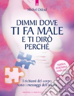 Dimmi dove ti fa male e ti dirò perché. I richiami del corpo sono i messaggi dell'anima. Nuova ediz. libro