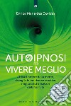 Autoipnosi per vivere meglio. Attiva il potere della tua mente, risveglia le tue risorse creative e migliora tutti i settori della tua esistenza. Con Audio libro