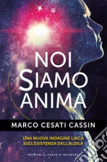 Noi siamo anima. Una nuova indagine laica sull'esistenza dell'aldil�