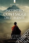 Incontro con i saggi dell'Oriente. La vita e gli insegnamenti di ventotto grandi maestri della nostra epoca libro