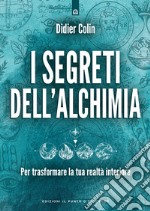 I segreti dell'alchimia. Per trasformare la tua realtà interiore libro